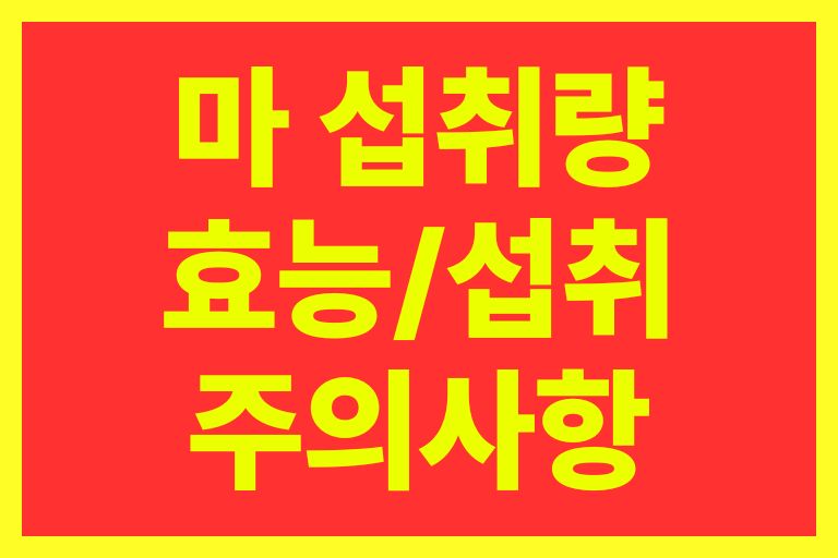 마 하루 섭취량, 효능, 섭취방법, 주의사항